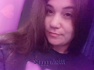 Sayyyywhattt